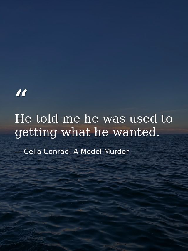 He told me he was used to getting what he wanted. — Celia Conrad, A Model Murder