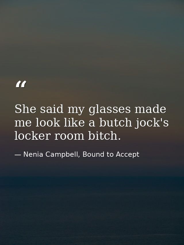 She said my glasses made me look like a butch jock's locker room bitch. — Nenia Campbell, Bound to Accept