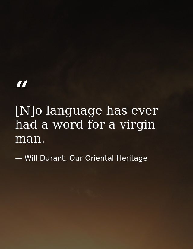 [N]o language has ever had a word for a virgin man. — Will Durant, Our Oriental Heritage