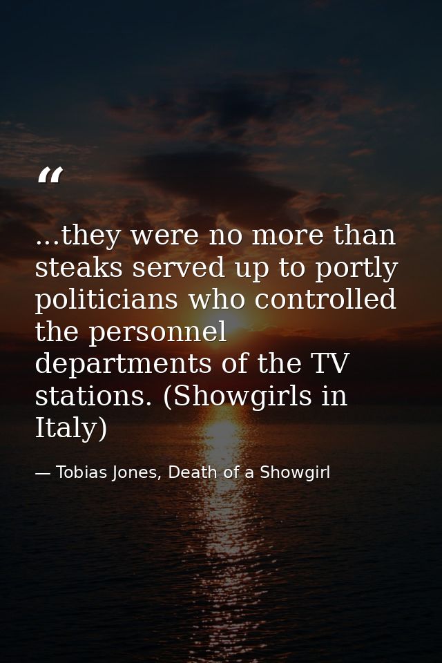 ...they were no more than steaks served up to portly politicians who controlled the personnel departments of the TV stat — Tobias Jones, Death of a Showgirl