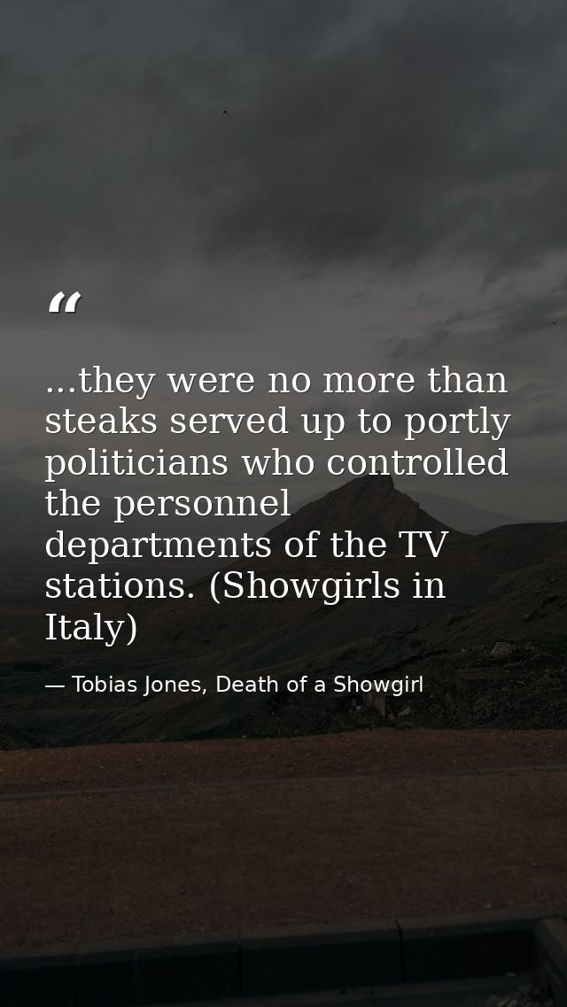 ...they were no more than steaks served up to portly politicians who controlled the personnel departments of the TV stat — Tobias Jones, Death of a Showgirl