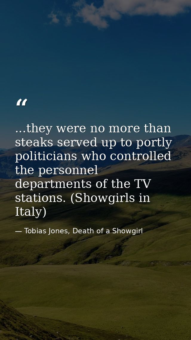 ...they were no more than steaks served up to portly politicians who controlled the personnel departments of the TV stat — Tobias Jones, Death of a Showgirl