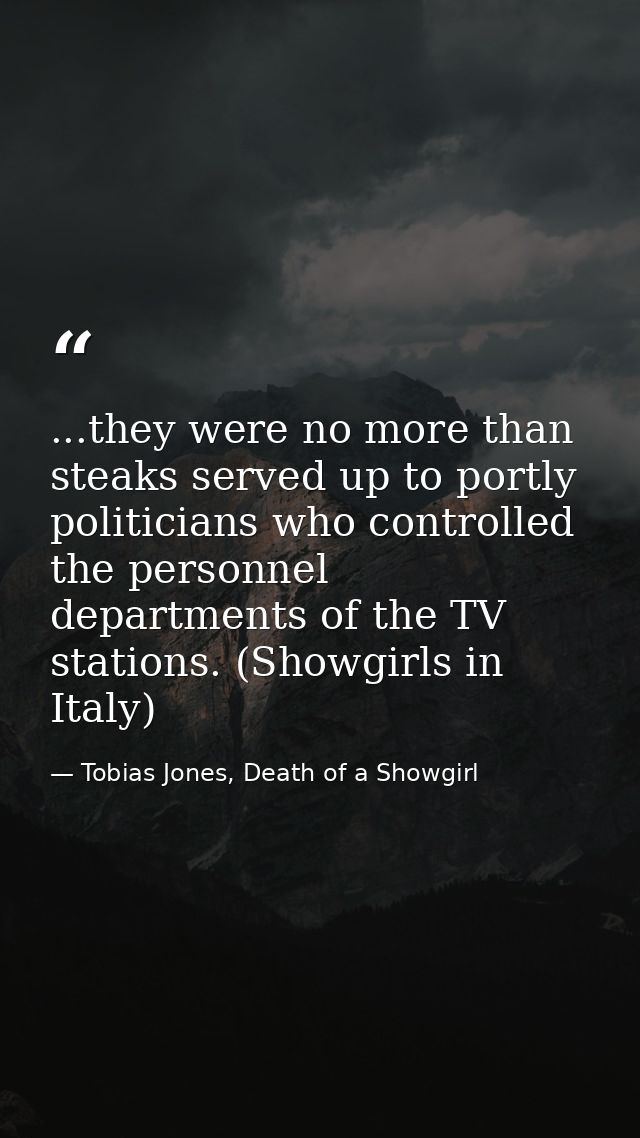 ...they were no more than steaks served up to portly politicians who controlled the personnel departments of the TV stat — Tobias Jones, Death of a Showgirl