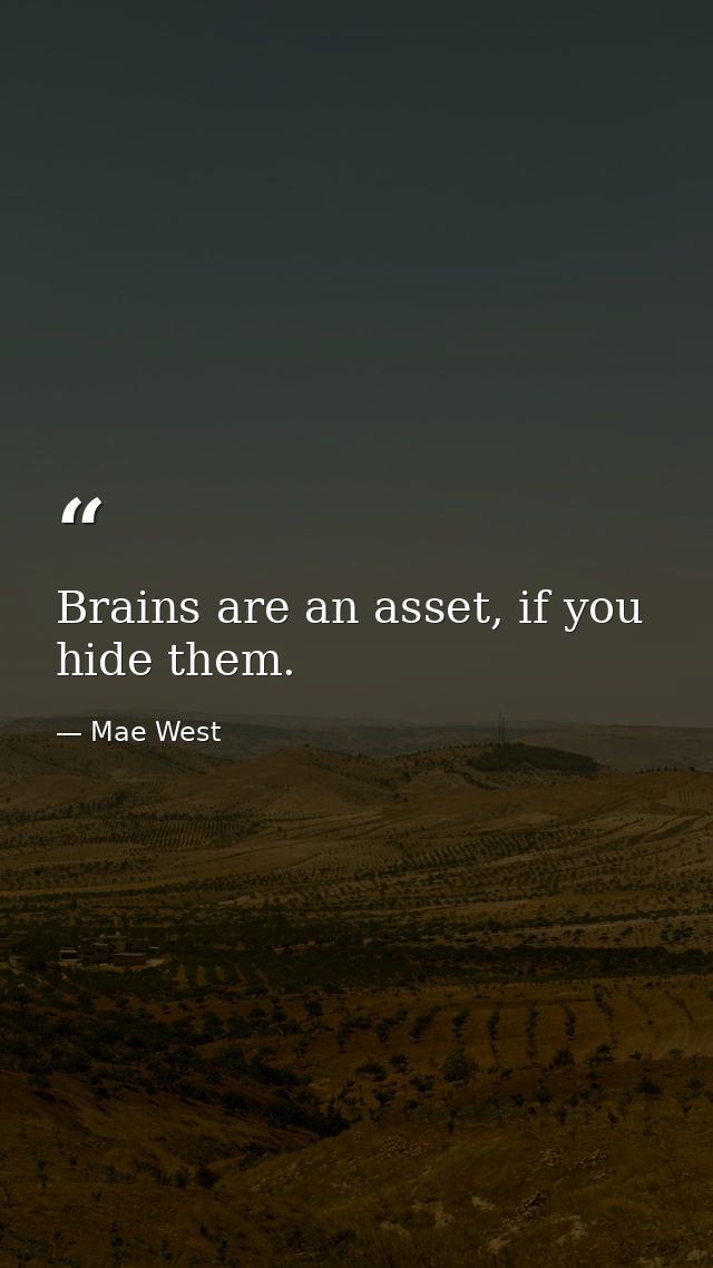 Brains are an asset, if you hide them. — Mae West