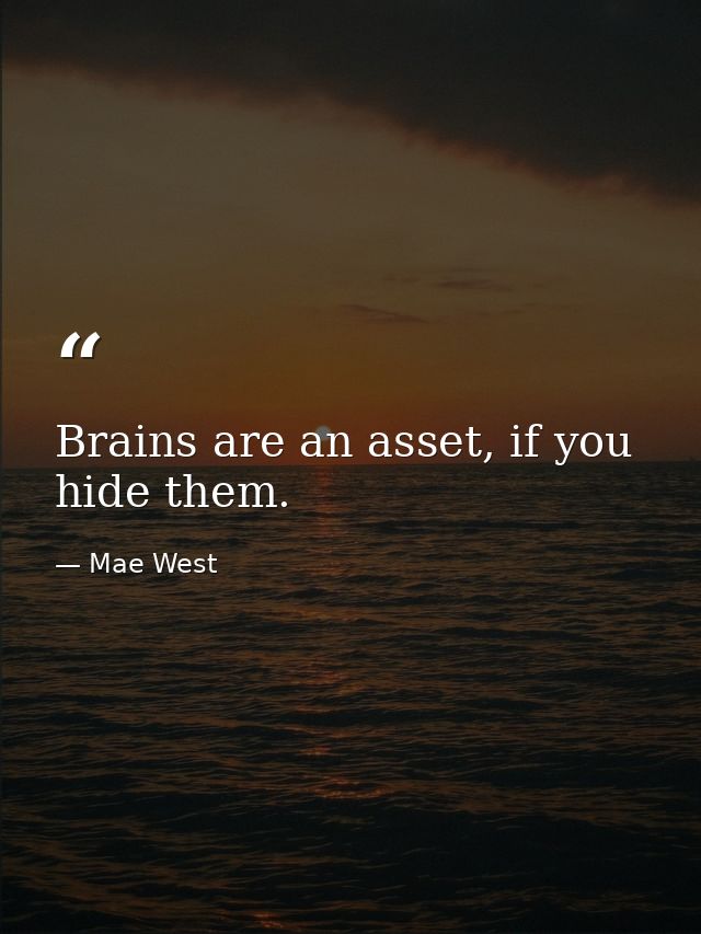 Brains are an asset, if you hide them. — Mae West