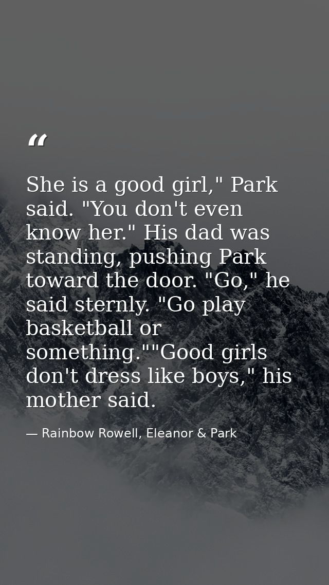 She is a good girl," Park said. "You don't even know her." His dad was standing, pushing Park toward the door. "Go," he  — Rainbow Rowell, Eleanor & Park