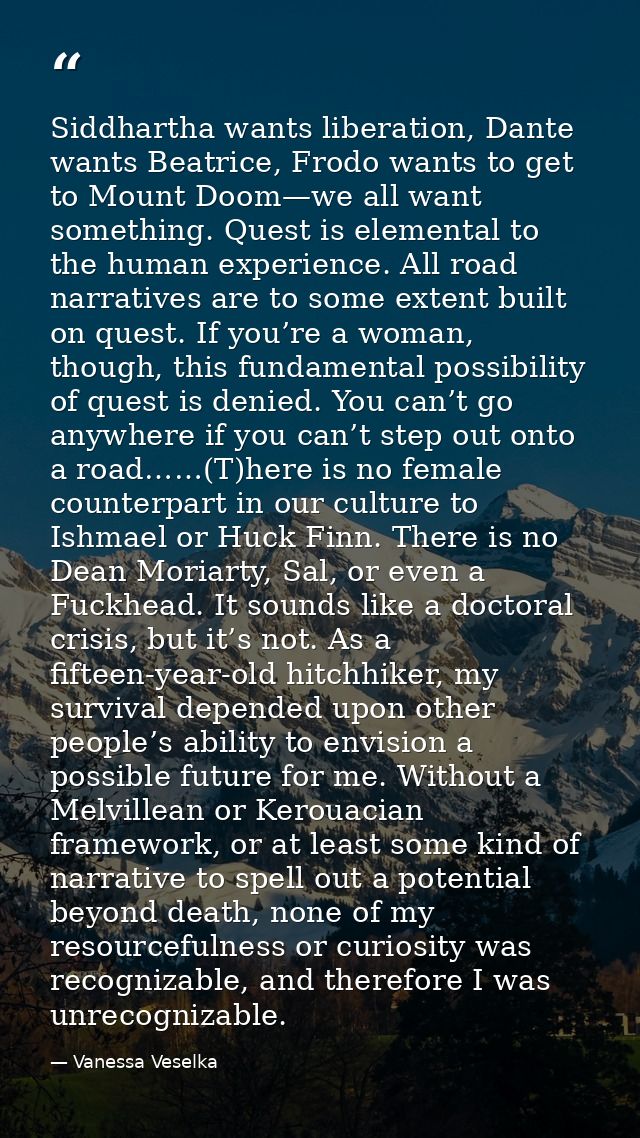Siddhartha wants liberation, Dante wants Beatrice, Frodo wants to get to Mount Doom—we all want something. Quest is elem — Vanessa Veselka