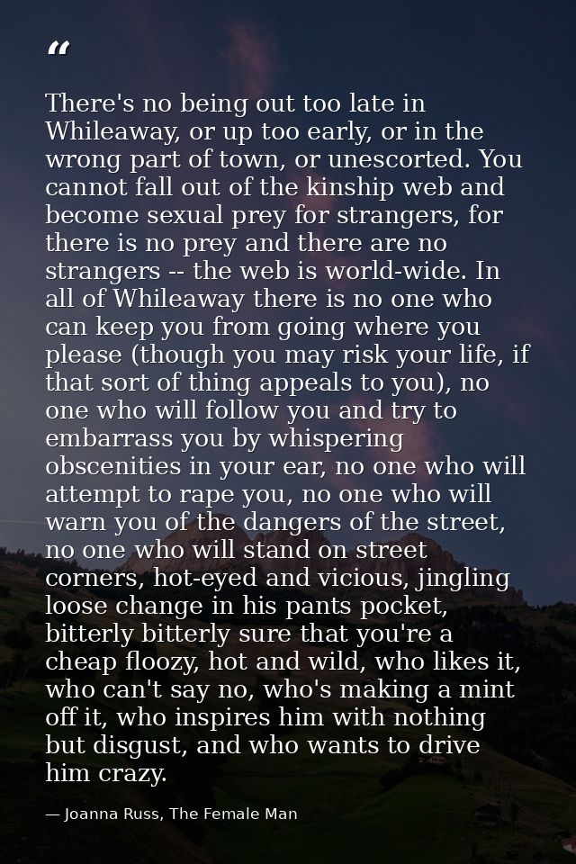 There's no being out too late in Whileaway, or up too early, or in the wrong part of town, or unescorted. You cannot fal — Joanna Russ, The Female Man