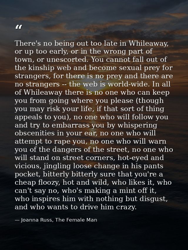 There's no being out too late in Whileaway, or up too early, or in the wrong part of town, or unescorted. You cannot fal — Joanna Russ, The Female Man