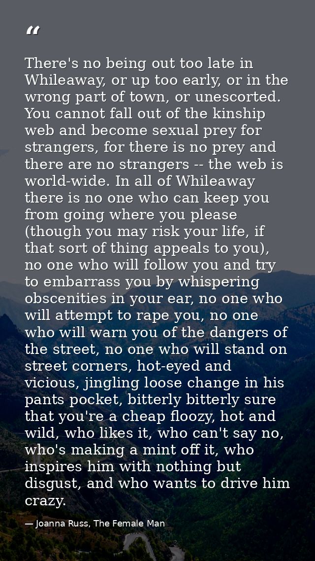 There's no being out too late in Whileaway, or up too early, or in the wrong part of town, or unescorted. You cannot fal — Joanna Russ, The Female Man