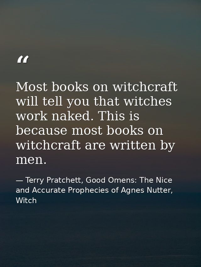 Most books on witchcraft will tell you that witches work naked. This is because most books on witchcraft are written by  — Terry Pratchett, Good Omens: The Nice and Accurate Prophecies of Agnes Nutter, Witch