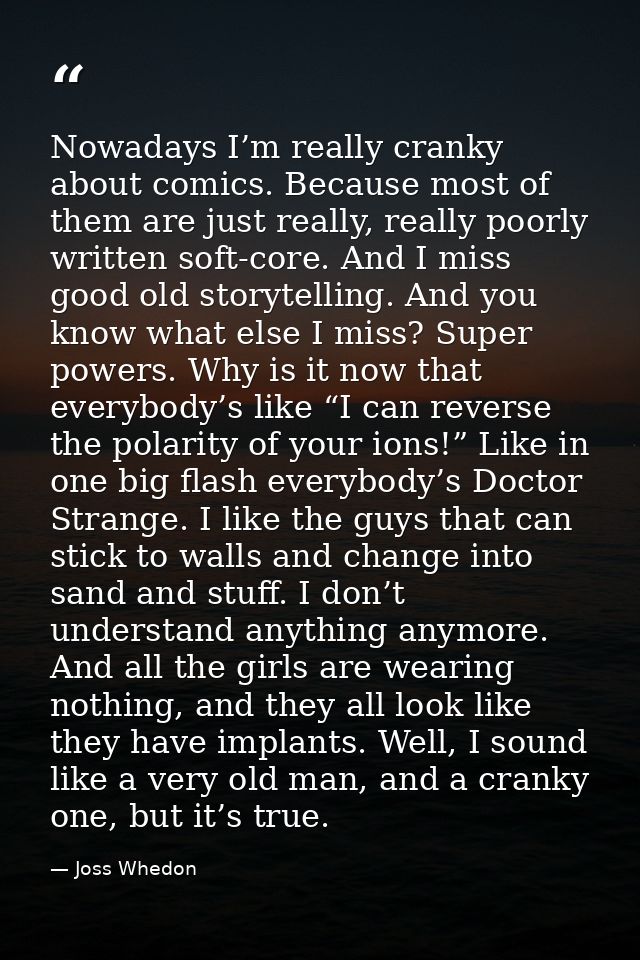 Nowadays I’m really cranky about comics. Because most of them are just really, really poorly written soft-core. And I mi — Joss Whedon