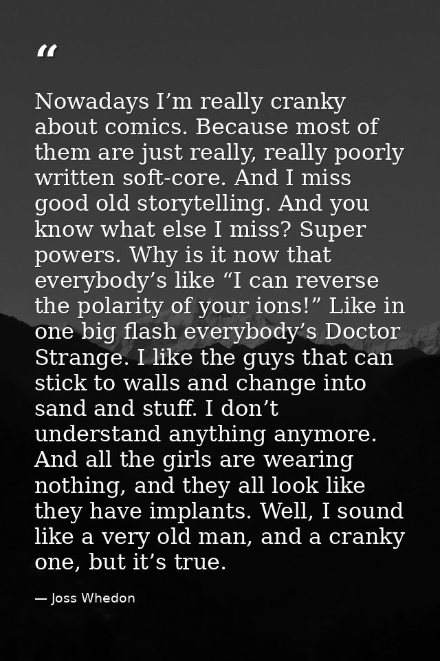 Nowadays I’m really cranky about comics. Because most of them are just really, really poorly written soft-core. And I mi — Joss Whedon