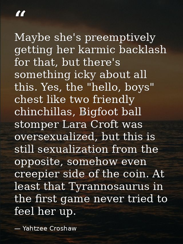 Maybe she's preemptively getting her karmic backlash for that, but there's something icky about all this. Yes, the "hell — Yahtzee Croshaw