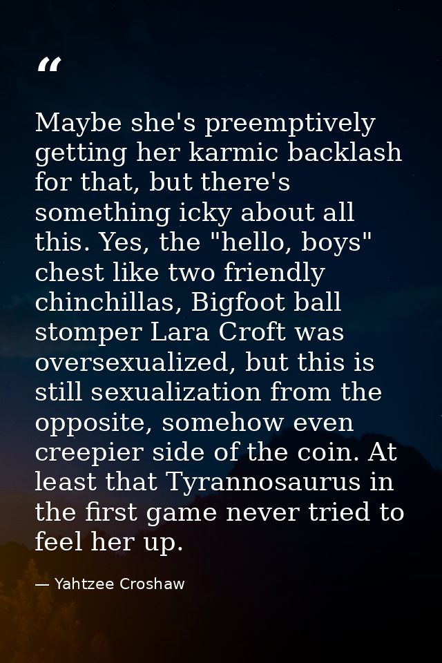 Maybe she's preemptively getting her karmic backlash for that, but there's something icky about all this. Yes, the "hell — Yahtzee Croshaw