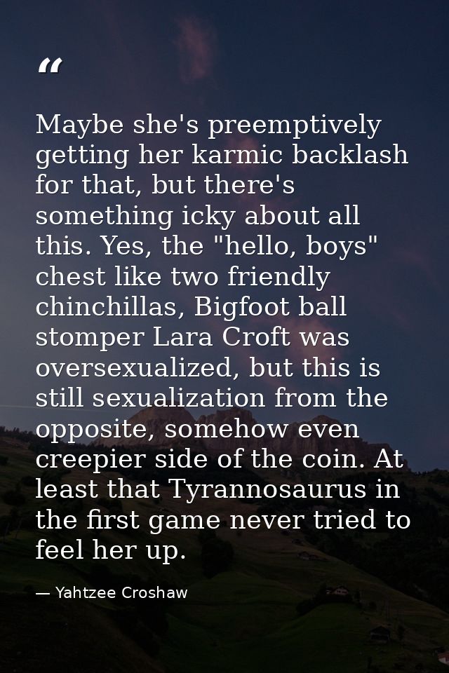 Maybe she's preemptively getting her karmic backlash for that, but there's something icky about all this. Yes, the "hell — Yahtzee Croshaw