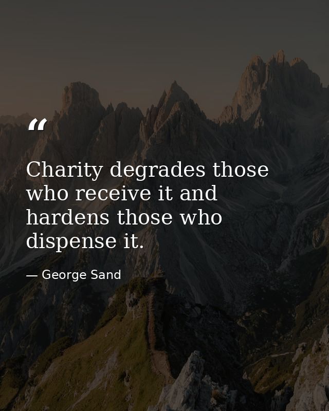 Charity degrades those who receive it and hardens those who dispense it. — George Sand