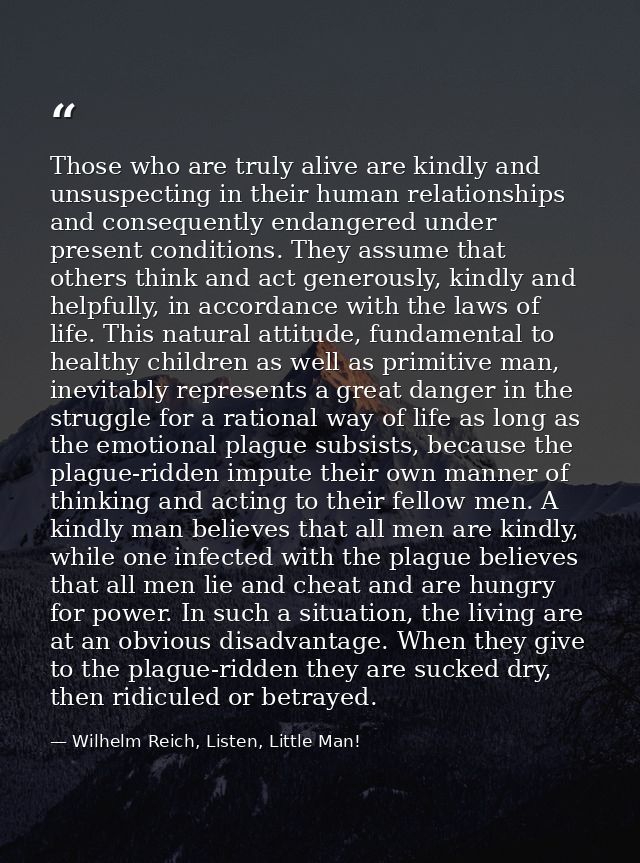 Those who are truly alive are kindly and unsuspecting in their human relationships and consequently endangered under pre — Wilhelm Reich, Listen, Little Man!