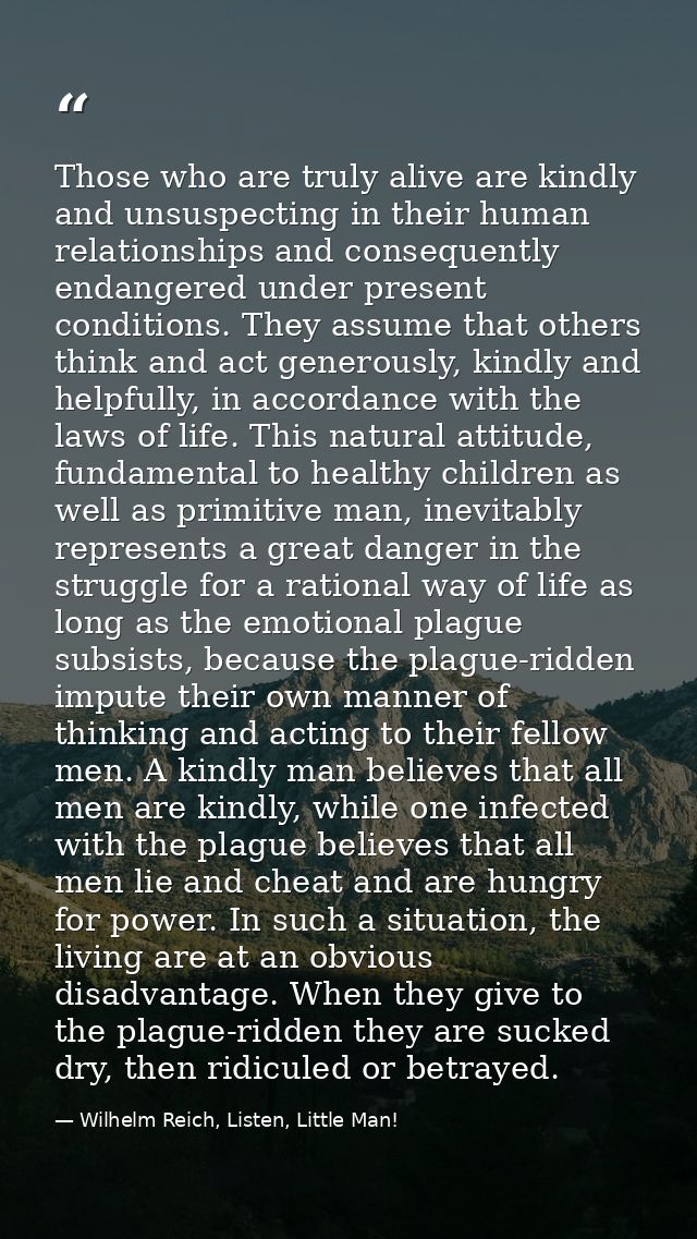 Those who are truly alive are kindly and unsuspecting in their human relationships and consequently endangered under pre — Wilhelm Reich, Listen, Little Man!