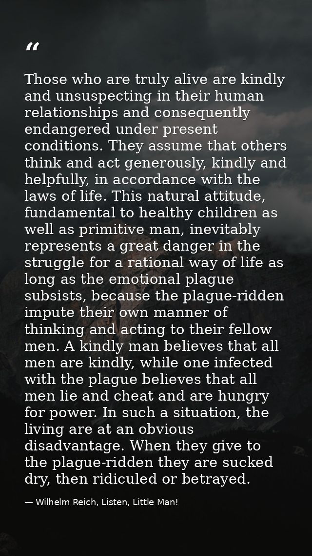 Those who are truly alive are kindly and unsuspecting in their human relationships and consequently endangered under pre — Wilhelm Reich, Listen, Little Man!