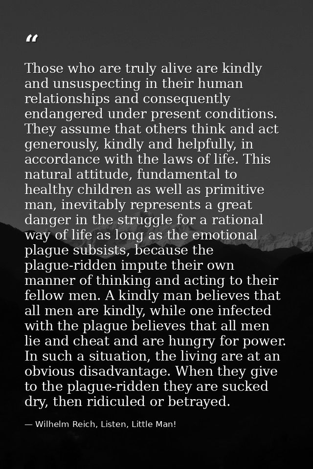 Those who are truly alive are kindly and unsuspecting in their human relationships and consequently endangered under pre — Wilhelm Reich, Listen, Little Man!