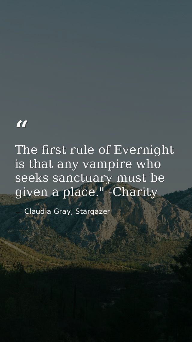 The first rule of Evernight is that any vampire who seeks sanctuary must be given a place." -Charity — Claudia Gray, Stargazer