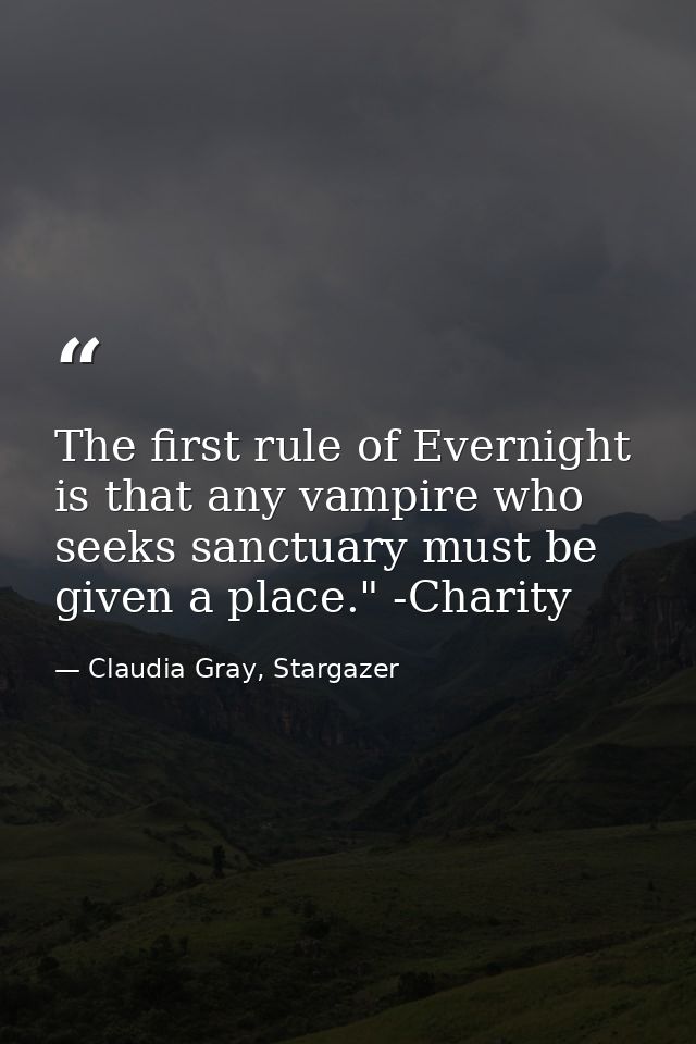 The first rule of Evernight is that any vampire who seeks sanctuary must be given a place." -Charity — Claudia Gray, Stargazer