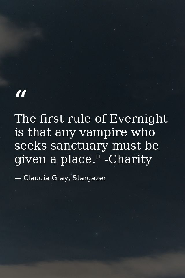 The first rule of Evernight is that any vampire who seeks sanctuary must be given a place." -Charity — Claudia Gray, Stargazer