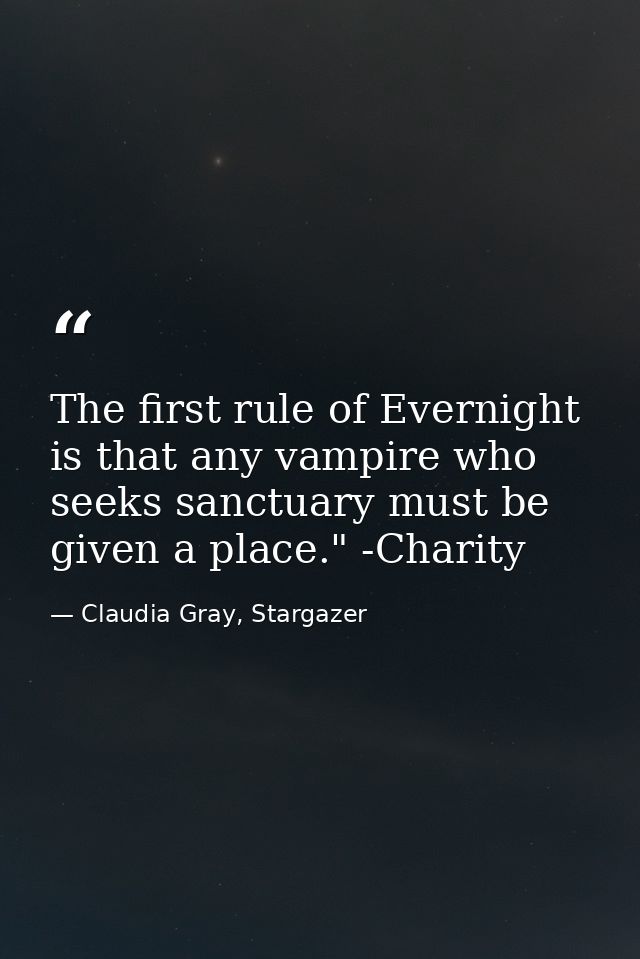 The first rule of Evernight is that any vampire who seeks sanctuary must be given a place." -Charity — Claudia Gray, Stargazer