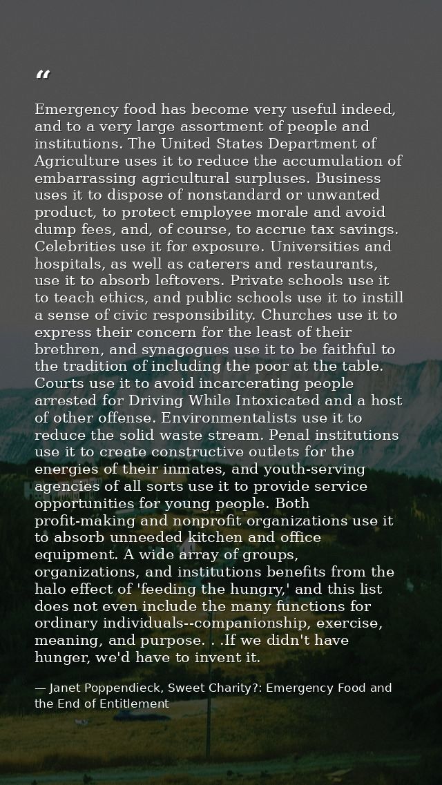 Emergency food has become very useful indeed, and to a very large assortment of people and institutions. The United Stat — Janet Poppendieck, Sweet Charity?: Emergency Food and the End of Entitlement