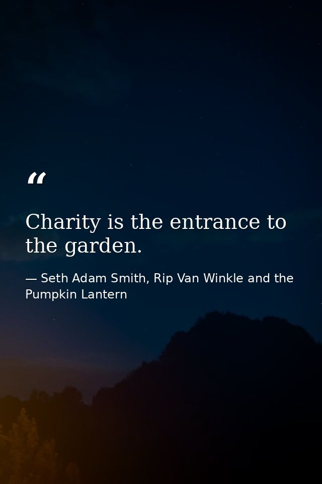 Charity is the entrance to the garden. — Seth Adam Smith, Rip Van Winkle and the Pumpkin Lantern