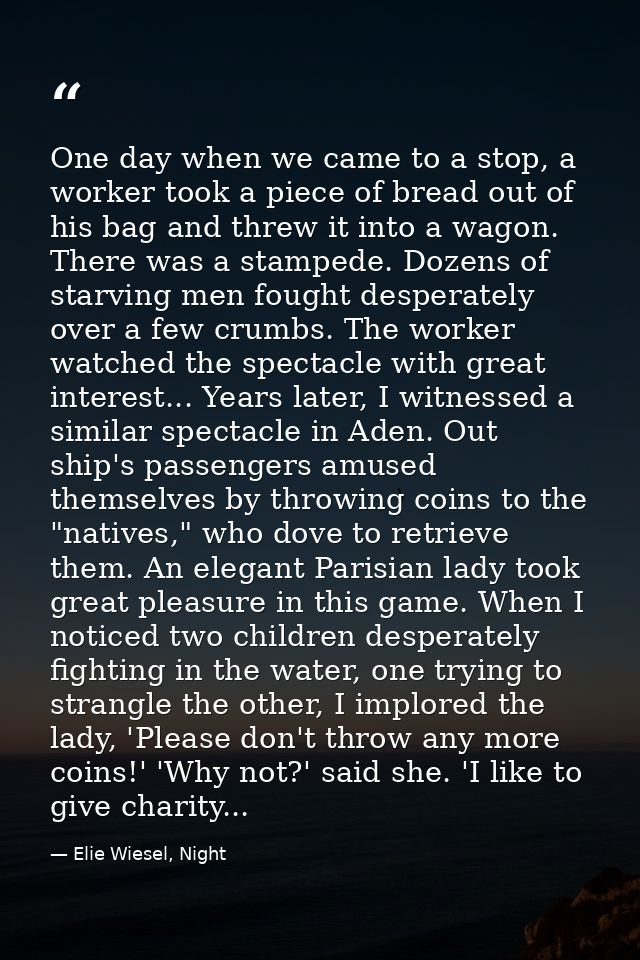 One day when we came to a stop, a worker took a piece of bread out of his bag and threw it into a wagon. There was a sta — Elie Wiesel, Night