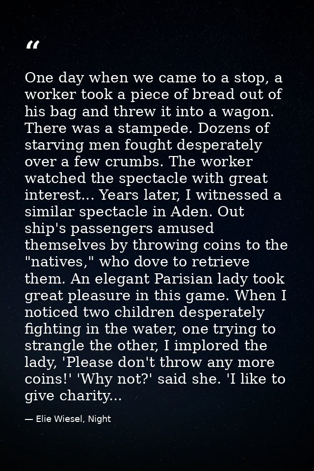 One day when we came to a stop, a worker took a piece of bread out of his bag and threw it into a wagon. There was a sta — Elie Wiesel, Night