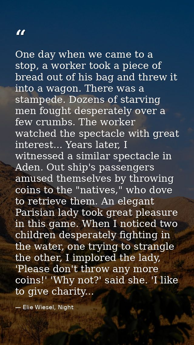 One day when we came to a stop, a worker took a piece of bread out of his bag and threw it into a wagon. There was a sta — Elie Wiesel, Night