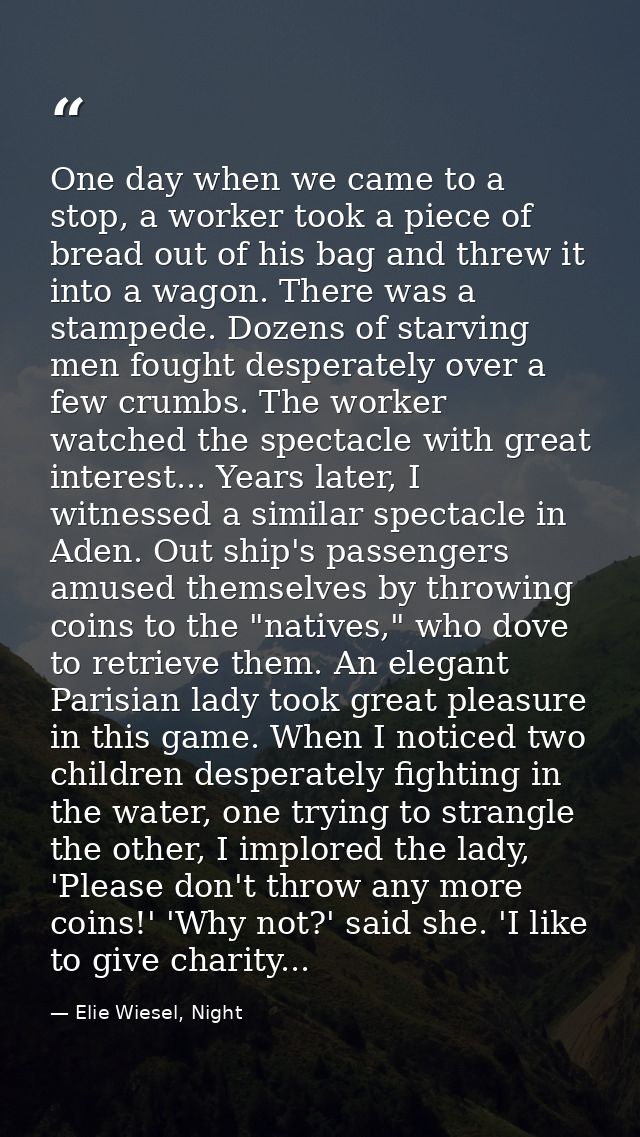 One day when we came to a stop, a worker took a piece of bread out of his bag and threw it into a wagon. There was a sta — Elie Wiesel, Night