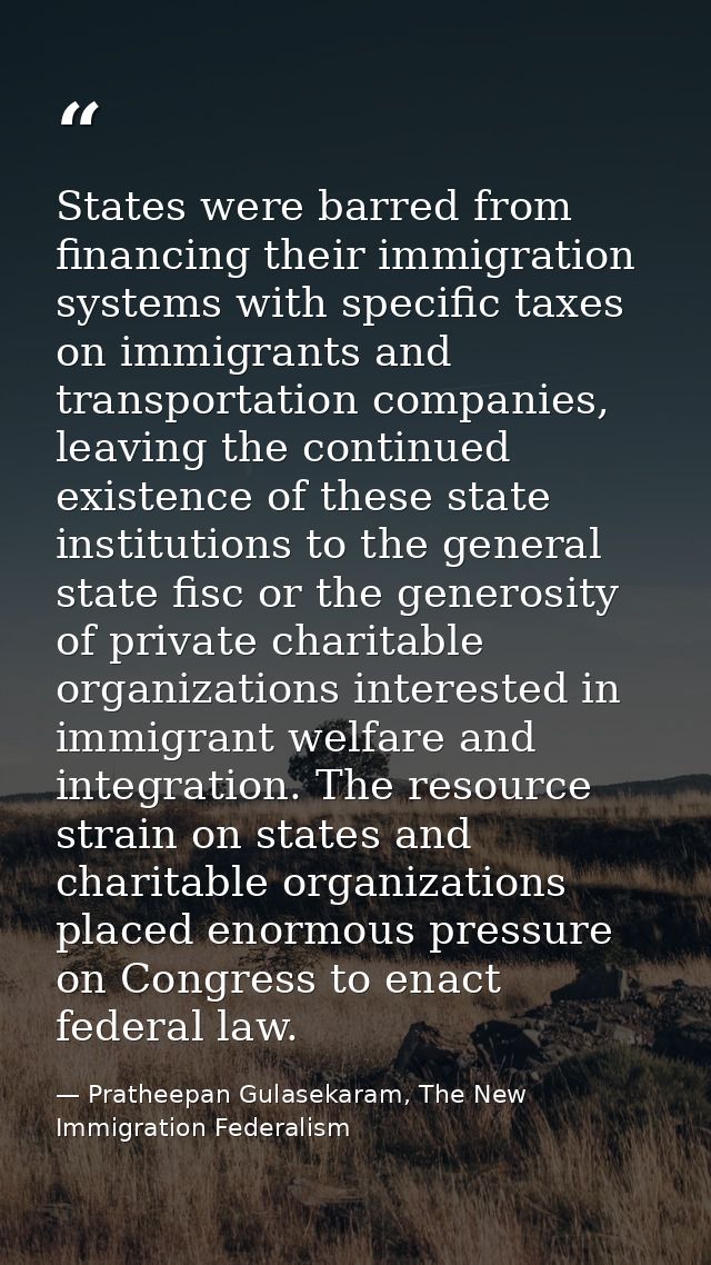 States were barred from financing their immigration systems with specific taxes on immigrants and transportation compani — Pratheepan Gulasekaram, The New Immigration Federalism