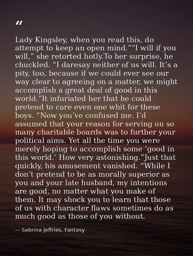 Lady Kingsley, when you read this, do attempt to keep an open mind.”“I will if you will,” she retorted hotly.To her surp — Sabrina Jeffries, Fantasy