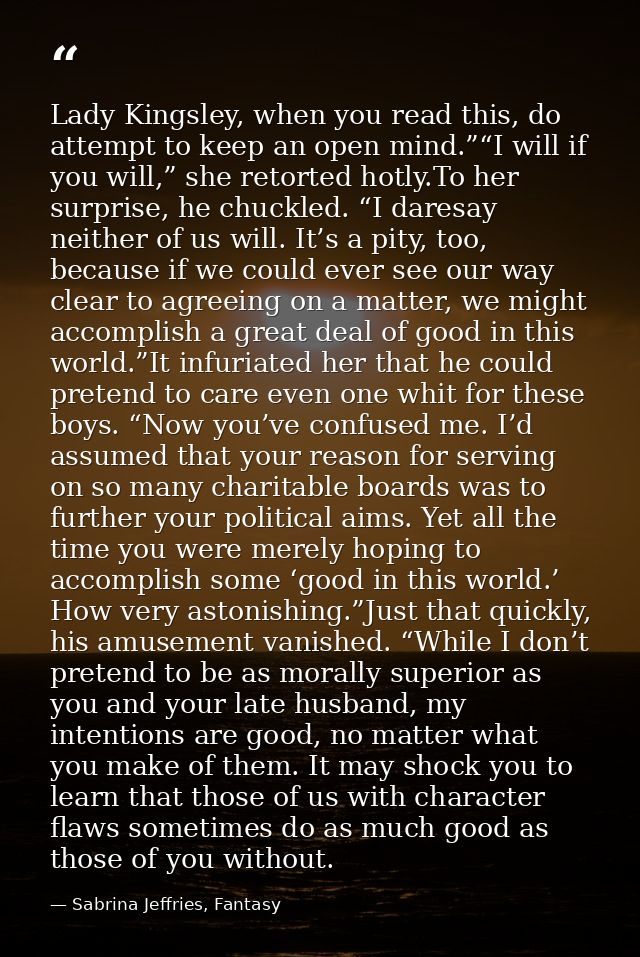 Lady Kingsley, when you read this, do attempt to keep an open mind.”“I will if you will,” she retorted hotly.To her surp — Sabrina Jeffries, Fantasy