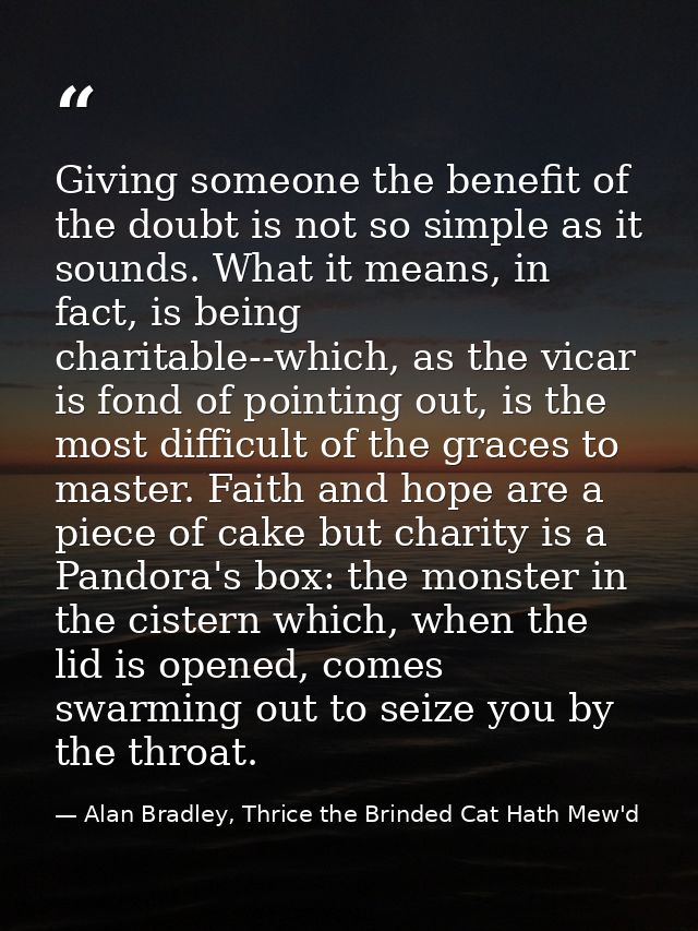 Giving someone the benefit of the doubt is not so simple as it sounds. What it means, in fact, is being charitable--whic — Alan Bradley, Thrice the Brinded Cat Hath Mew'd