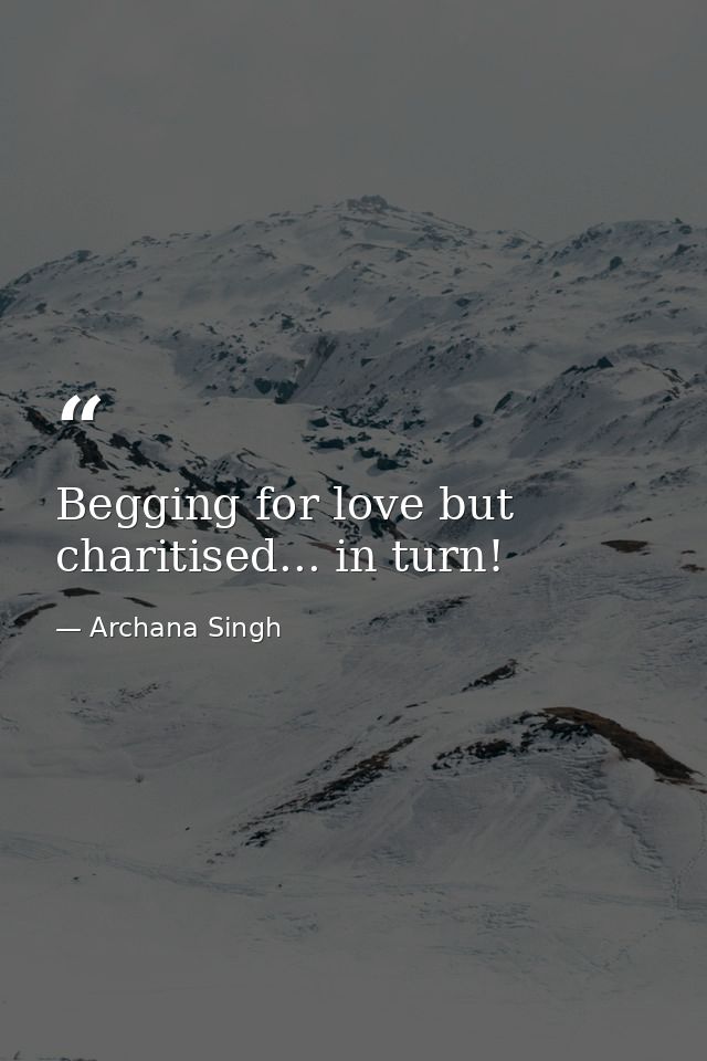 Begging for love but charitised... in turn! — Archana Singh