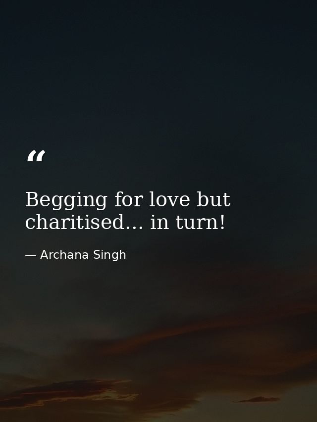 Begging for love but charitised... in turn! — Archana Singh
