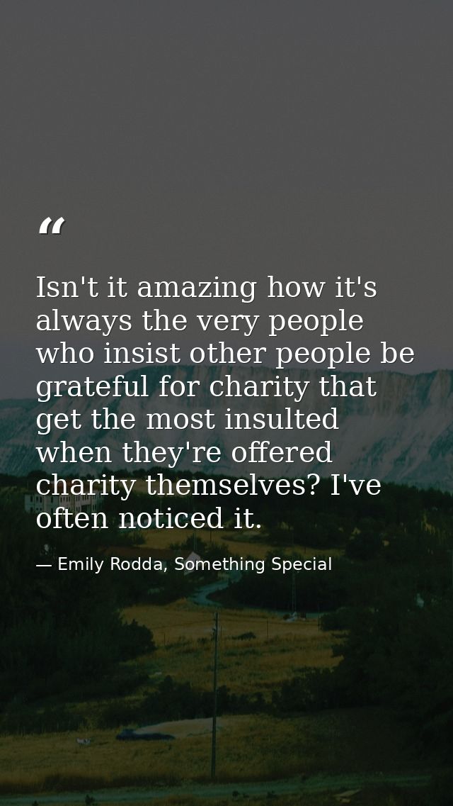 Isn't it amazing how it's always the very people who insist other people be grateful for charity that get the most insul — Emily Rodda, Something Special