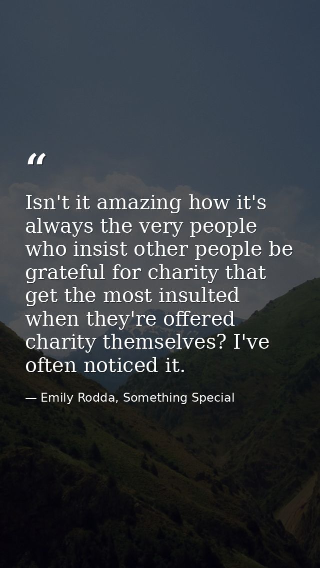 Isn't it amazing how it's always the very people who insist other people be grateful for charity that get the most insul — Emily Rodda, Something Special