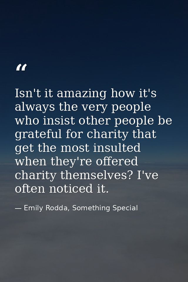 Isn't it amazing how it's always the very people who insist other people be grateful for charity that get the most insul — Emily Rodda, Something Special