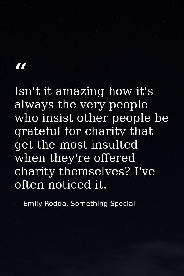 Isn't it amazing how it's always the very people who insist other people be grateful for charity that get the most insul — Emily Rodda, Something Special