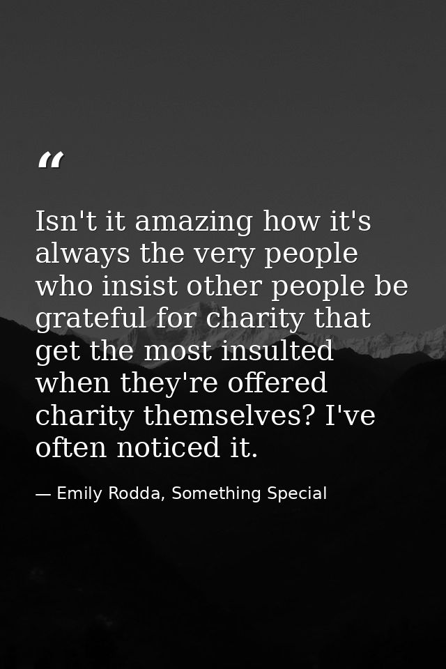 Isn't it amazing how it's always the very people who insist other people be grateful for charity that get the most insul — Emily Rodda, Something Special