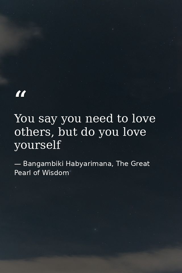You say you need to love others, but do you love yourself — Bangambiki Habyarimana, The Great Pearl of Wisdom
