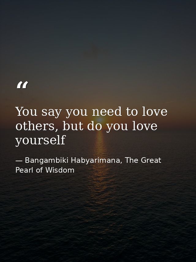 You say you need to love others, but do you love yourself — Bangambiki Habyarimana, The Great Pearl of Wisdom