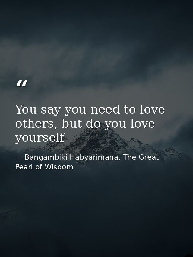 You say you need to love others, but do you love yourself — Bangambiki Habyarimana, The Great Pearl of Wisdom