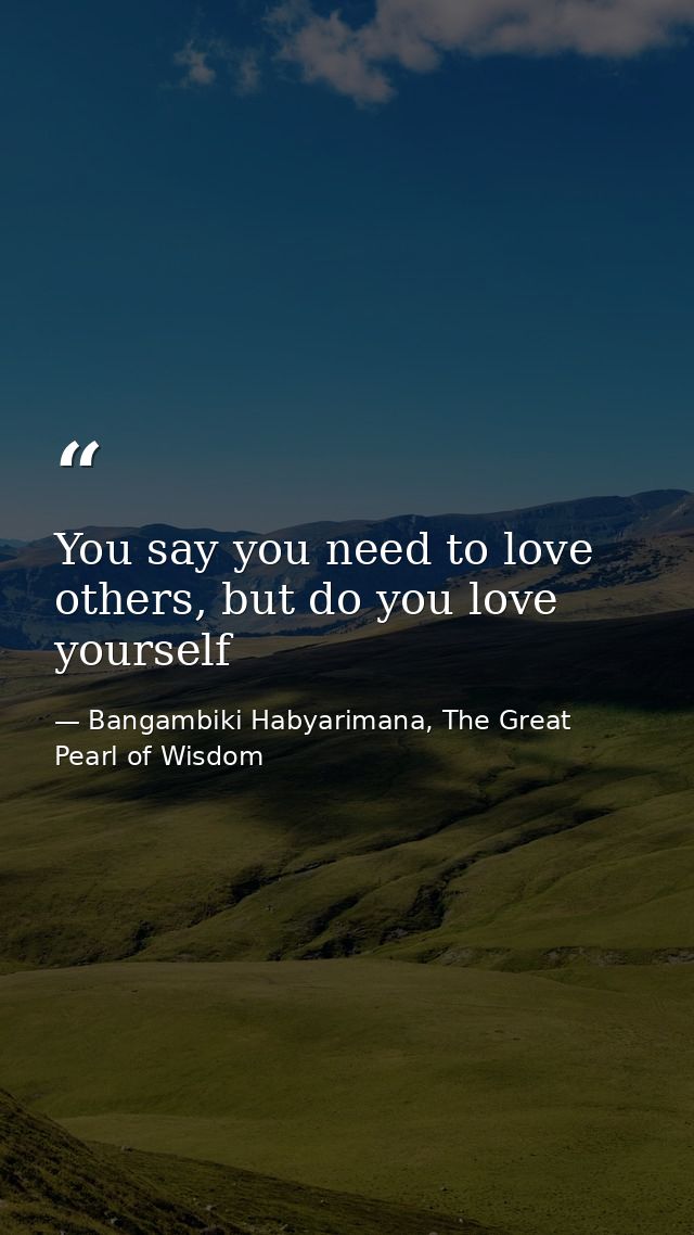 You say you need to love others, but do you love yourself — Bangambiki Habyarimana, The Great Pearl of Wisdom